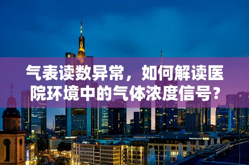 气表读数异常，如何解读医院环境中的气体浓度信号？