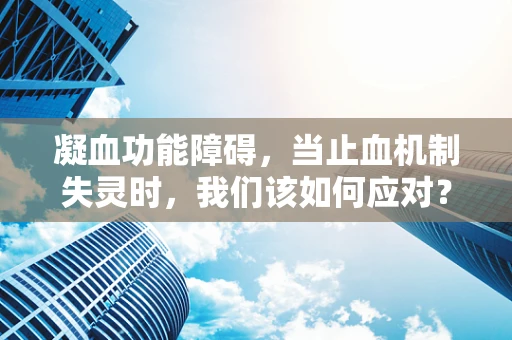 凝血功能障碍，当止血机制失灵时，我们该如何应对？