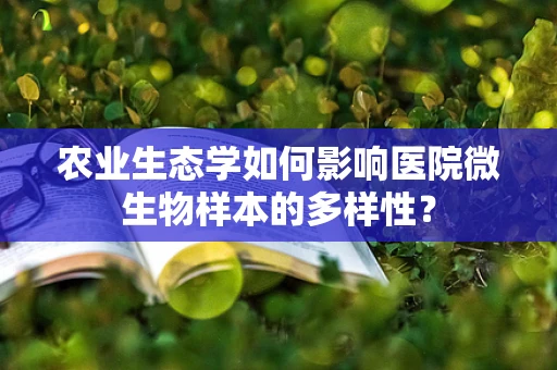 农业生态学如何影响医院微生物样本的多样性？