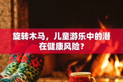 旋转木马，儿童游乐中的潜在健康风险？