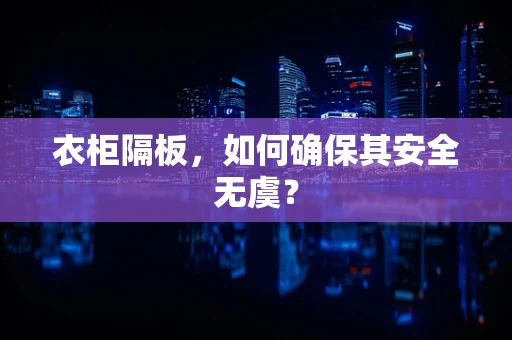 衣柜隔板，如何确保其安全无虞？