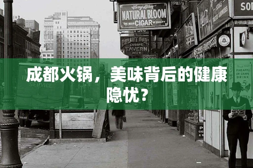 成都火锅，美味背后的健康隐忧？