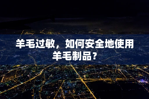 羊毛过敏，如何安全地使用羊毛制品？