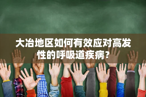 大冶地区如何有效应对高发性的呼吸道疾病？