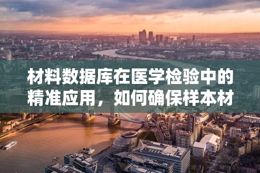 材料数据库在医学检验中的精准应用，如何确保样本材料的准确识别与追踪？