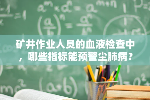 矿井作业人员的血液检查中，哪些指标能预警尘肺病？