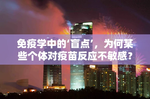 免疫学中的‘盲点’，为何某些个体对疫苗反应不敏感？