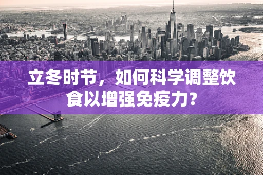 立冬时节，如何科学调整饮食以增强免疫力？