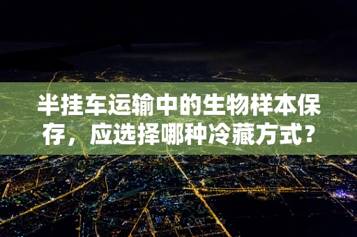 半挂车运输中的生物样本保存，应选择哪种冷藏方式？