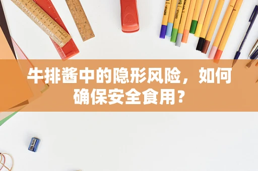 牛排酱中的隐形风险，如何确保安全食用？