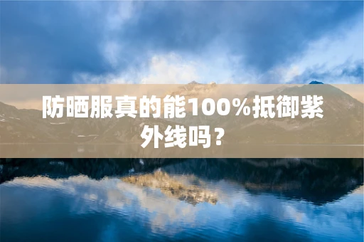 防晒服真的能100%抵御紫外线吗？