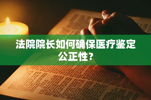 法院院长如何确保医疗鉴定公正性？