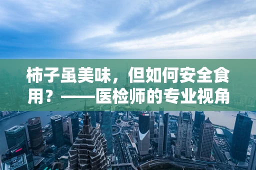 柿子虽美味，但如何安全食用？——医检师的专业视角