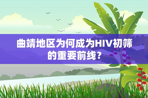 曲靖地区为何成为HIV初筛的重要前线？