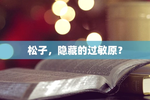 松子，隐藏的过敏原？