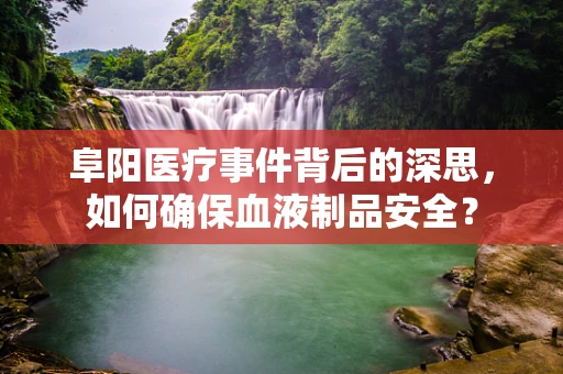 阜阳医疗事件背后的深思，如何确保血液制品安全？