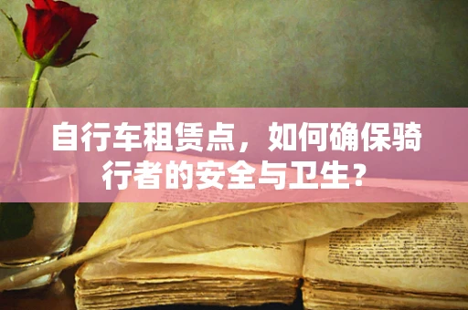 自行车租赁点，如何确保骑行者的安全与卫生？