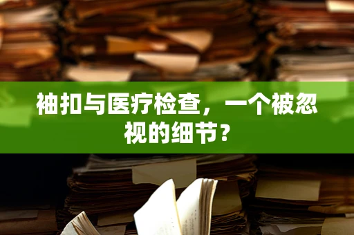 袖扣与医疗检查，一个被忽视的细节？