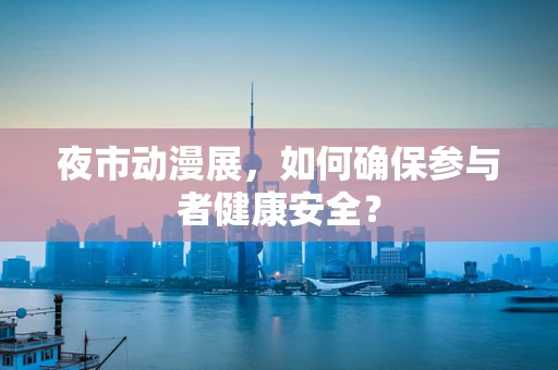 夜市动漫展，如何确保参与者健康安全？