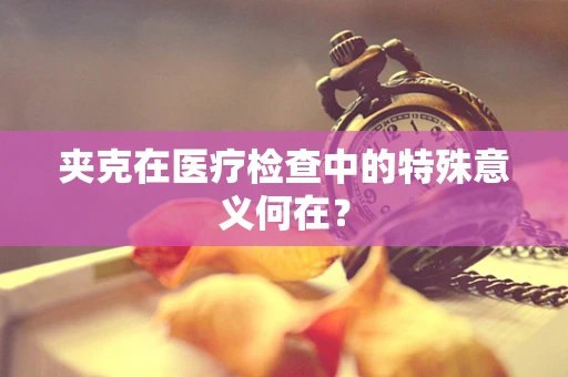 夹克在医疗检查中的特殊意义何在？