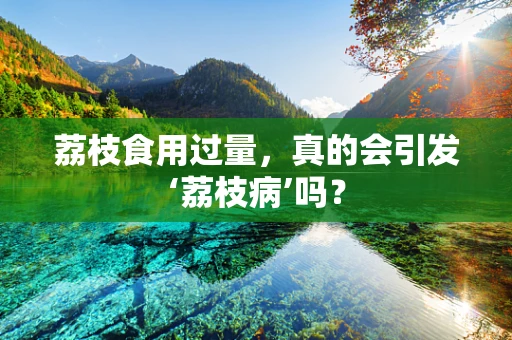 荔枝食用过量，真的会引发‘荔枝病’吗？