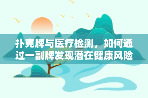 扑克牌与医疗检测，如何通过一副牌发现潜在健康风险？