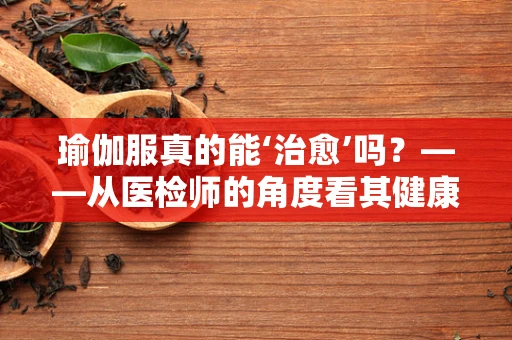 瑜伽服真的能‘治愈’吗？——从医检师的角度看其健康影响