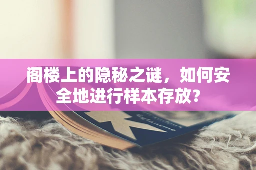 阁楼上的隐秘之谜，如何安全地进行样本存放？