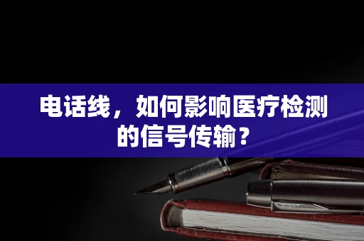电话线，如何影响医疗检测的信号传输？