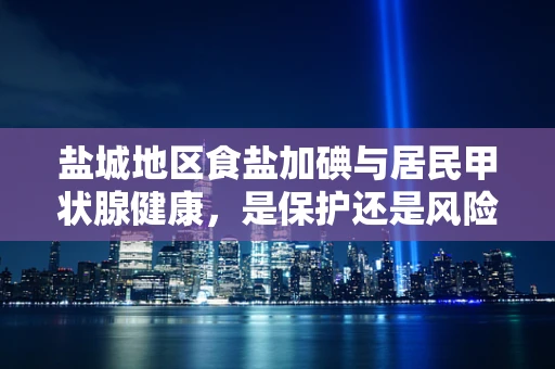 盐城地区食盐加碘与居民甲状腺健康，是保护还是风险？