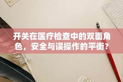 开关在医疗检查中的双面角色，安全与误操作的平衡？
