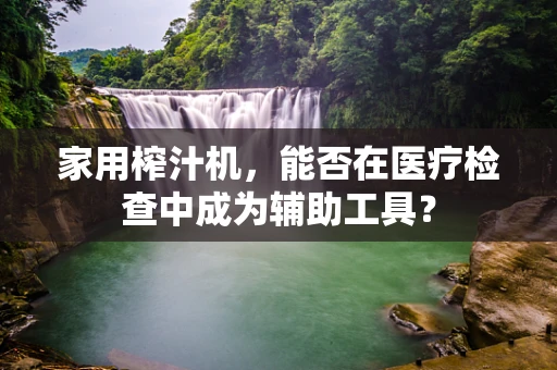 家用榨汁机，能否在医疗检查中成为辅助工具？