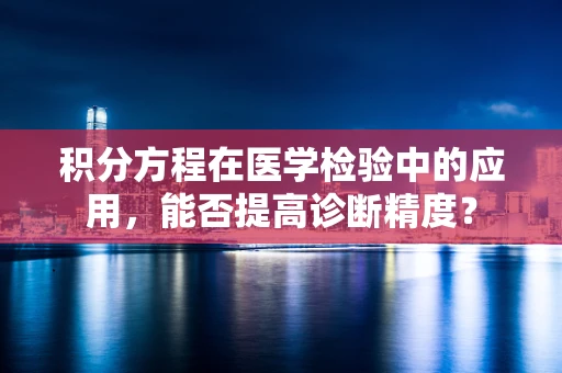 积分方程在医学检验中的应用，能否提高诊断精度？