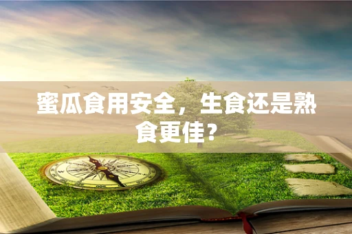 蜜瓜食用安全，生食还是熟食更佳？