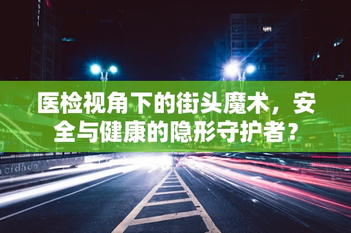 医检视角下的街头魔术，安全与健康的隐形守护者？