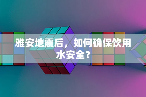 雅安地震后，如何确保饮用水安全？