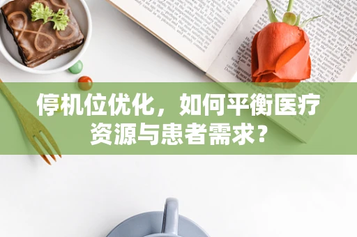 停机位优化，如何平衡医疗资源与患者需求？