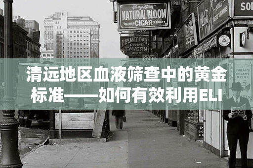 清远地区血液筛查中的黄金标准——如何有效利用ELISA技术提升HIV初筛准确率？
