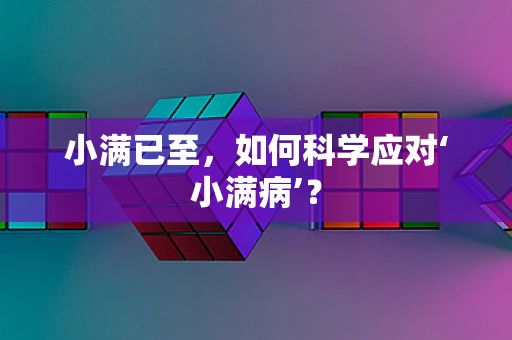 小满已至，如何科学应对‘小满病’？