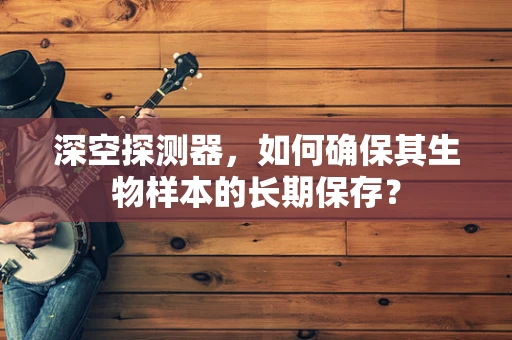 深空探测器，如何确保其生物样本的长期保存？