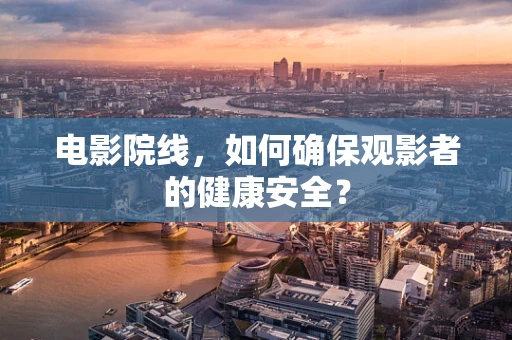 电影院线，如何确保观影者的健康安全？