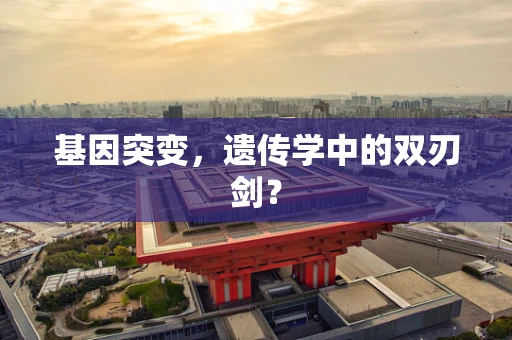 基因突变，遗传学中的双刃剑？