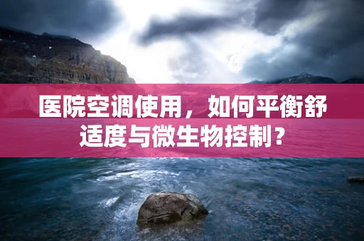 医院空调使用，如何平衡舒适度与微生物控制？