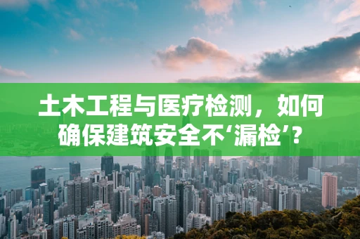 土木工程与医疗检测，如何确保建筑安全不‘漏检’？