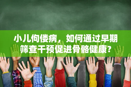 小儿佝偻病，如何通过早期筛查干预促进骨骼健康？