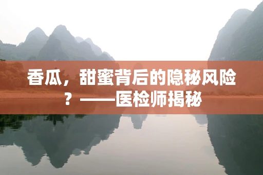 香瓜，甜蜜背后的隐秘风险？——医检师揭秘