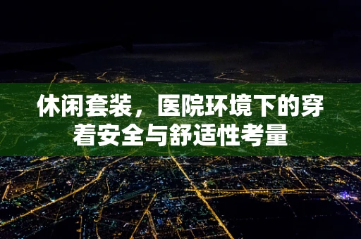 休闲套装，医院环境下的穿着安全与舒适性考量