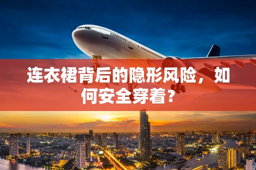连衣裙背后的隐形风险，如何安全穿着？