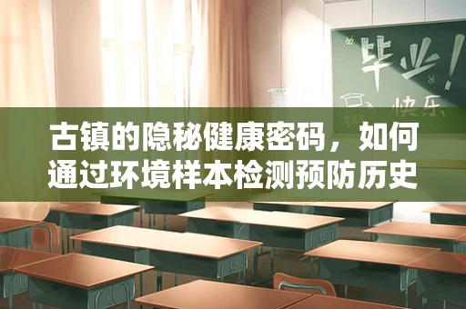 古镇的隐秘健康密码，如何通过环境样本检测预防历史建筑病？