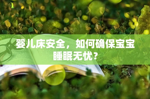 婴儿床安全，如何确保宝宝睡眠无忧？